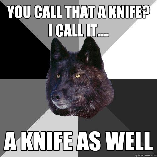 You call that a knife? I call it.... a knife as well - You call that a knife? I call it.... a knife as well  Sanity Wolf