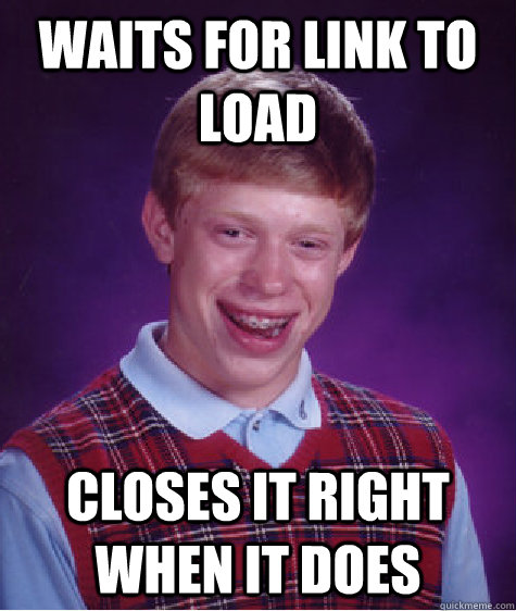 Waits for link to load closes it right when it does  Bad Luck Brian