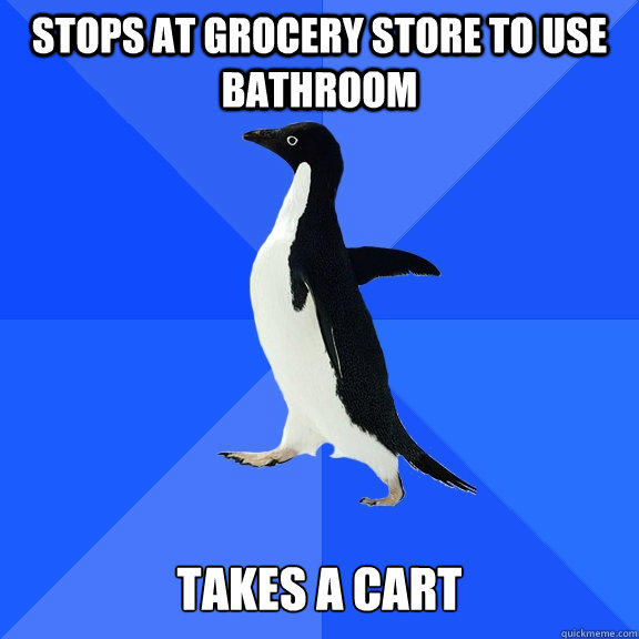 Stops at grocery store to use bathroom takes a cart  Socially Awkward Penguin