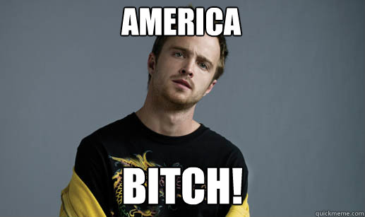 america bitch! - america bitch!  Jesse Pinkman Loves the word Bitch
