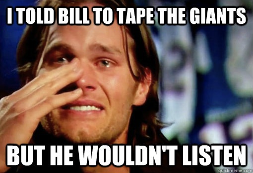 I told bill to tape the giants but he wouldn't listen  Crying Tom Brady