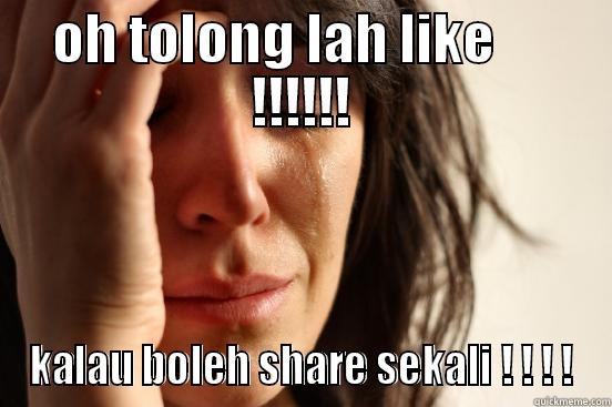 OH TOLONG LAH LIKE      !!!!!! KALAU BOLEH SHARE SEKALI ! ! ! ! First World Problems
