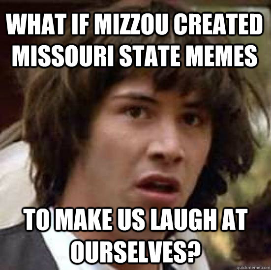what if mizzou created missouri state memes to make us laugh at ourselves? - what if mizzou created missouri state memes to make us laugh at ourselves?  conspiracy keanu