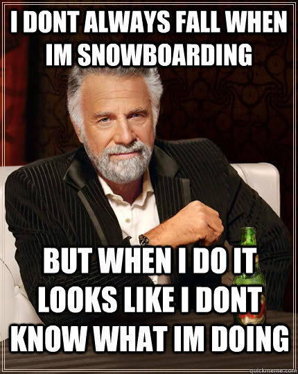 i dont always fall when im snowboarding but when i do it looks like i dont know what im doing - i dont always fall when im snowboarding but when i do it looks like i dont know what im doing  The Most Interesting Man In The World
