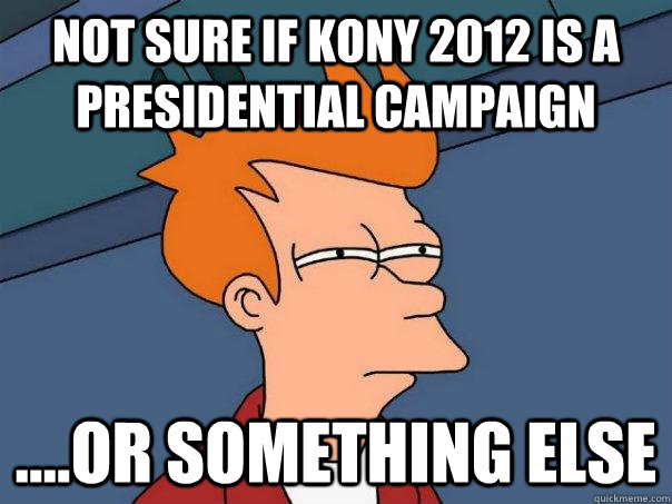 Not sure if kony 2012 is a presidential campaign ....or something else  Futurama Fry