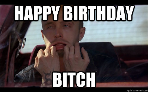 Happy birthday bitch - Happy birthday bitch  jesse pinkman