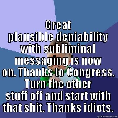  GREAT PLAUSIBLE DENIABILITY WITH SUBLIMINAL MESSAGING IS NOW ON. THANKS TO CONGRESS. TURN THE OTHER STUFF OFF AND START WITH THAT SHIT. THANKS IDIOTS. Success Kid