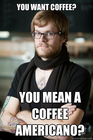 You want coffee? You mean a coffee Americano? - You want coffee? You mean a coffee Americano?  Hipster Barista