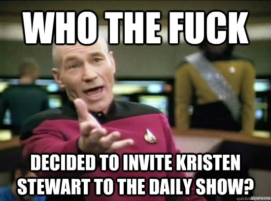 Who the fuck decided to invite Kristen Stewart to the Daily Show?  Annoyed Picard HD