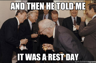 and then he told me it was a rest day  and then he said