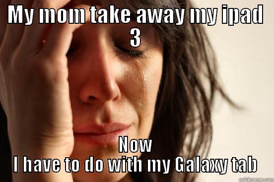 MY MOM TAKE AWAY MY IPAD 3 NOW I HAVE TO DO WITH MY GALAXY TAB First World Problems