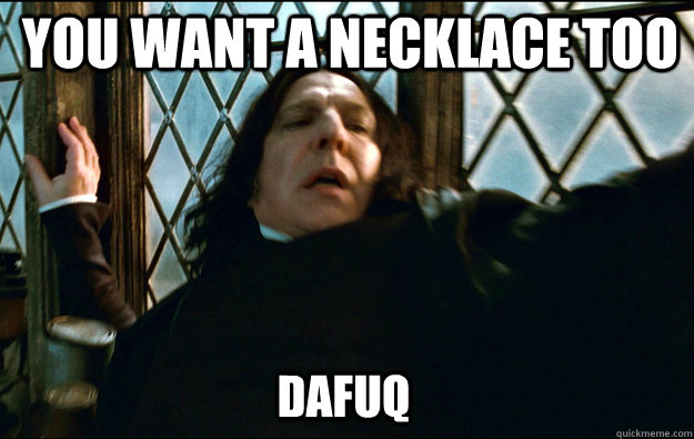  YOU WANT A NECKLACE TOO dafuq  Snape Dafuq