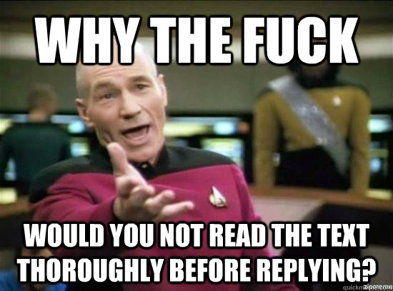 Why the fuck would you not read the text thoroughly before replying?  Annoyed Picard HD