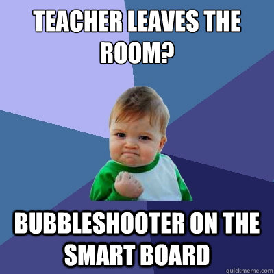 Teacher leaves the room? bubbleshooter on the smart board  Success Kid