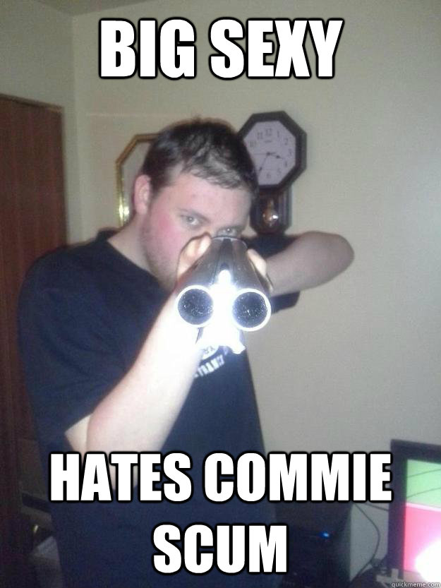 Big sexy hates commie scum  Big Sexy