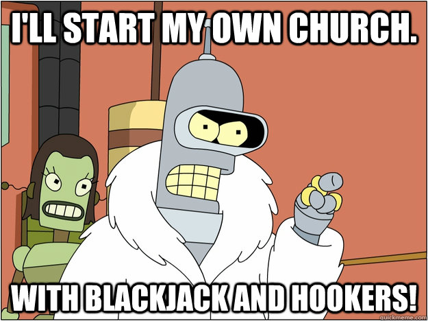 I'll start my own church.   With blackjack and hookers!  