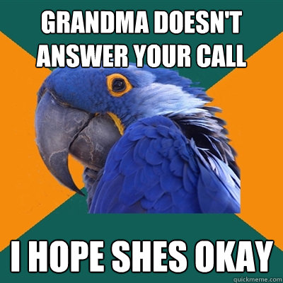 grandma doesn't answer your call I hope shes okay  Paranoid Parrot