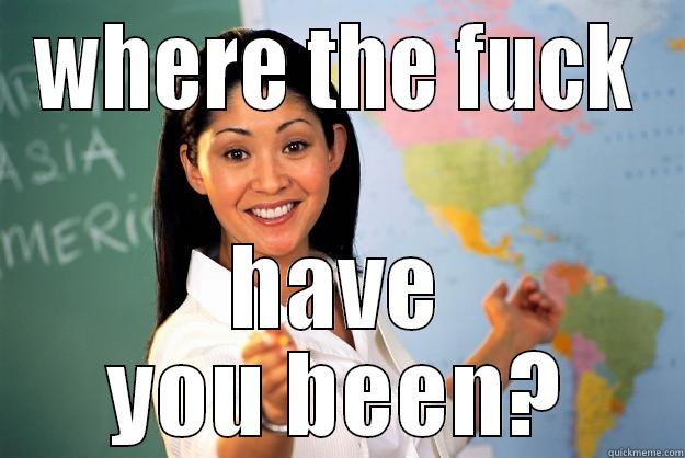 WHERE THE FUCK HAVE YOU BEEN? Unhelpful High School Teacher