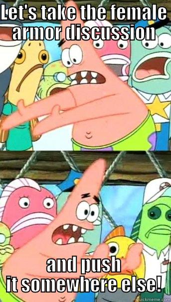 LET'S TAKE THE FEMALE ARMOR DISCUSSION AND PUSH IT SOMEWHERE ELSE! Push it somewhere else Patrick