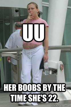 uu her boobs by the time she's 22.  Chav Mum