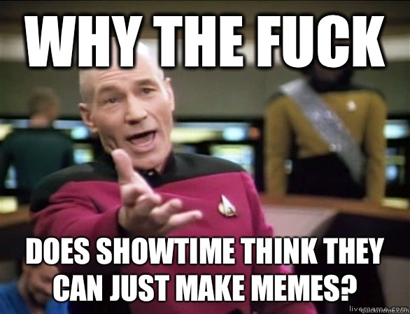 Why the fuck Does Showtime think they can just make memes?  Annoyed Picard HD