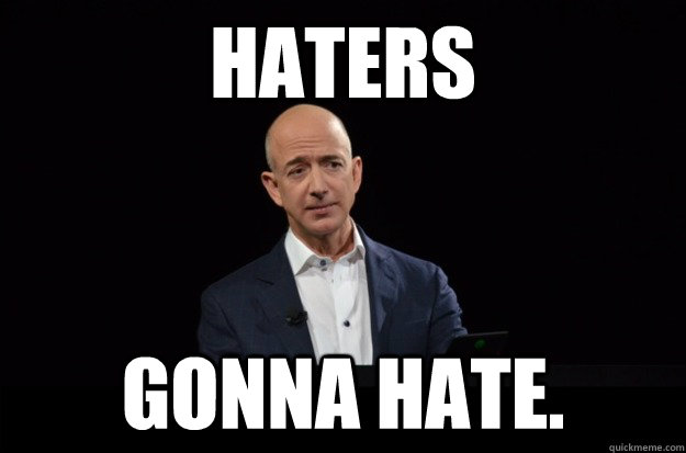 haters gonna hate. - haters gonna hate.  Skeptical Jeff Bezos