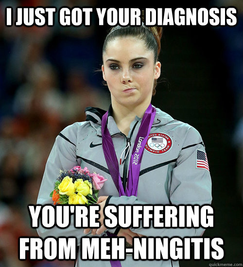 I JUST GOT YOUR DIAGNOSIS YOU'RE SUFFERING FROM MEH-NINGITIS - I JUST GOT YOUR DIAGNOSIS YOU'RE SUFFERING FROM MEH-NINGITIS  McKayla Not Impressed