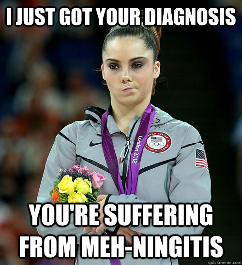 I JUST GOT YOUR DIAGNOSIS YOU'RE SUFFERING FROM MEH-NINGITIS  McKayla Not Impressed