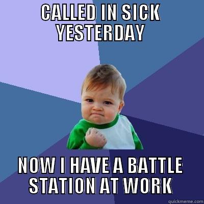 CALLED IN SICK YESTERDAY NOW I HAVE A BATTLE STATION AT WORK Success Kid