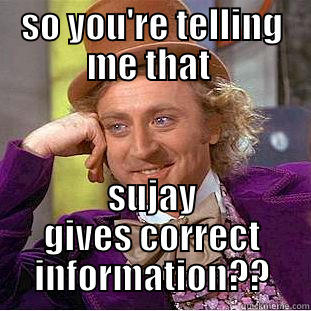 SO YOU'RE TELLING ME THAT  SUJAY GIVES CORRECT INFORMATION?? Condescending Wonka
