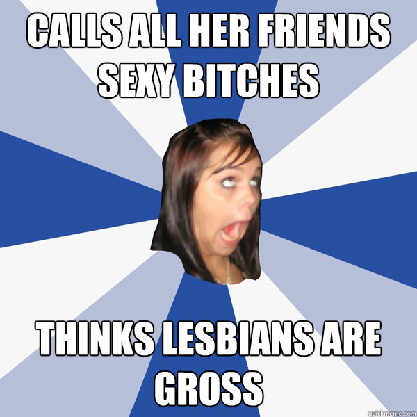 calls all her friends sexy bitches thinks lesbians are gross  Annoying Facebook Girl