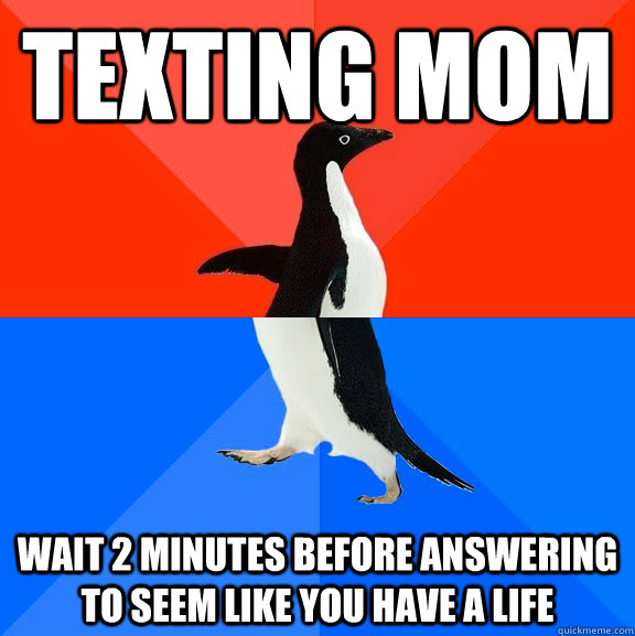Texting mom Wait 2 minutes before answering to seem like you have a life  Socially Awesome Awkward Penguin
