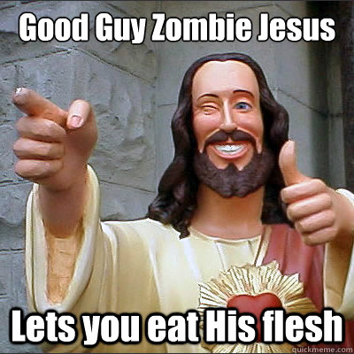 Good Guy Zombie Jesus  Lets you eat His flesh  - Good Guy Zombie Jesus  Lets you eat His flesh   Buddy Christ