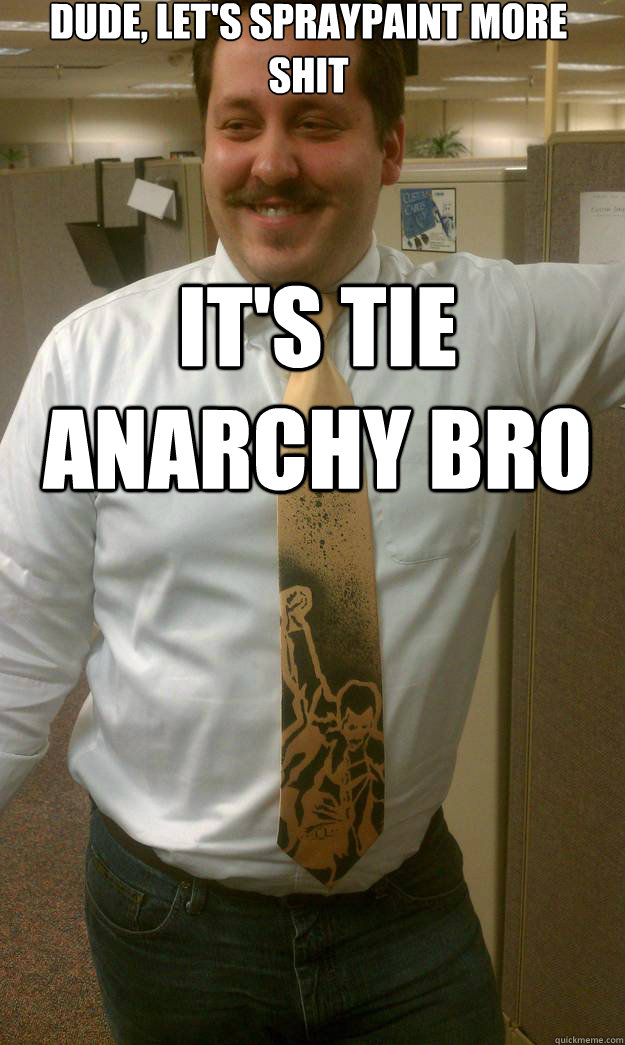 dude, let's spraypaint more shit it's tie anarchy bro  High Boss