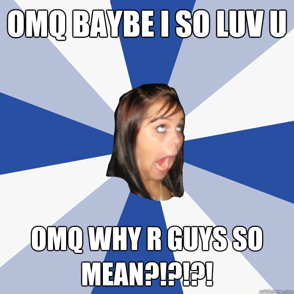 OMQ BAYBE I SO LUV U OMQ WHY R GUYS SO MEAN?!?!?!  Annoying Facebook Girl