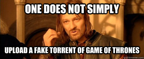 One does not simply Upload a fake torrent of game of thrones  One Does Not Simply