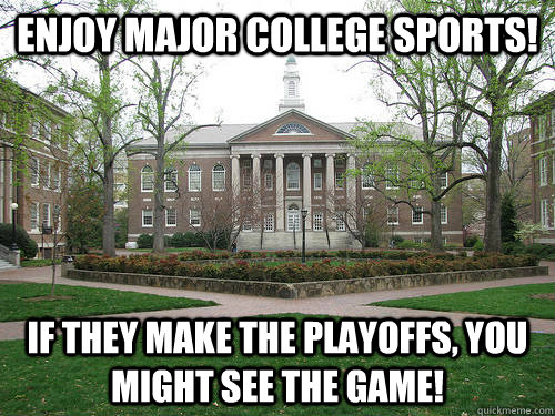Enjoy Major College Sports!  If they make the playoffs, you might see the game!   Scumbag University
