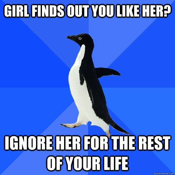 Girl finds out you like her? ignore her for the rest of your life  Socially Awkward Penguin