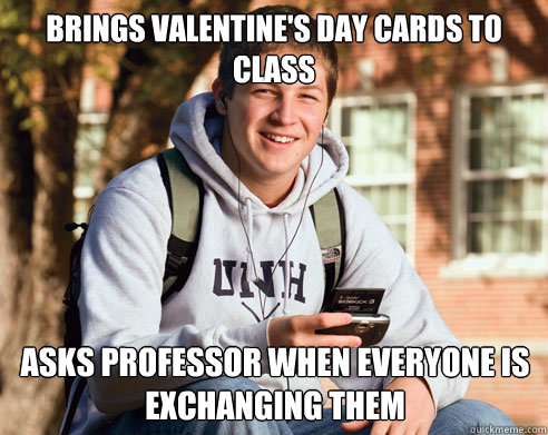 brings valentine's day cards to class asks professor when everyone is exchanging them   College Freshman