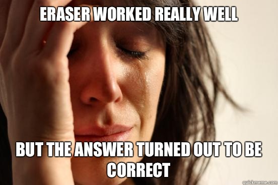 Eraser worked really well But the answer turned out to be correct  First World Problems