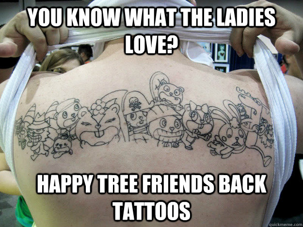 You know what the ladies love? Happy Tree Friends back tattoos  Real Happy Tree Friends Fan