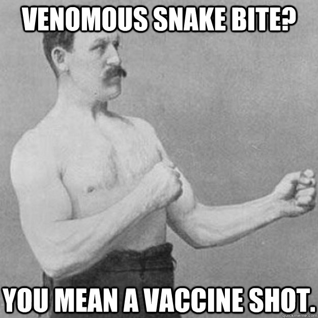 Venomous snake bite? You mean a vaccine shot.  overly manly man