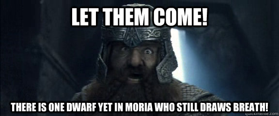 Let them come!  There is one dwarf yet in Moria who still draws breath! - Let them come!  There is one dwarf yet in Moria who still draws breath!  Misc
