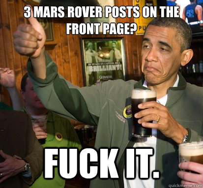 3 Mars Rover posts on the front page? Fuck it.  Upvote Obama