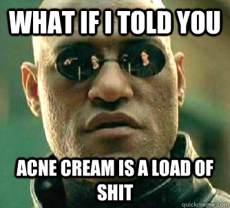 What if I told you Acne cream is a load of shit  Matrix Morpheus