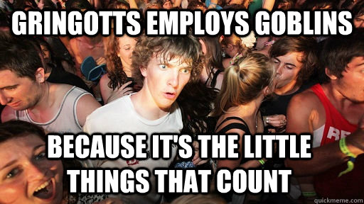 Gringotts employs goblins because it's the little things that count - Gringotts employs goblins because it's the little things that count  Sudden Clarity Clarence