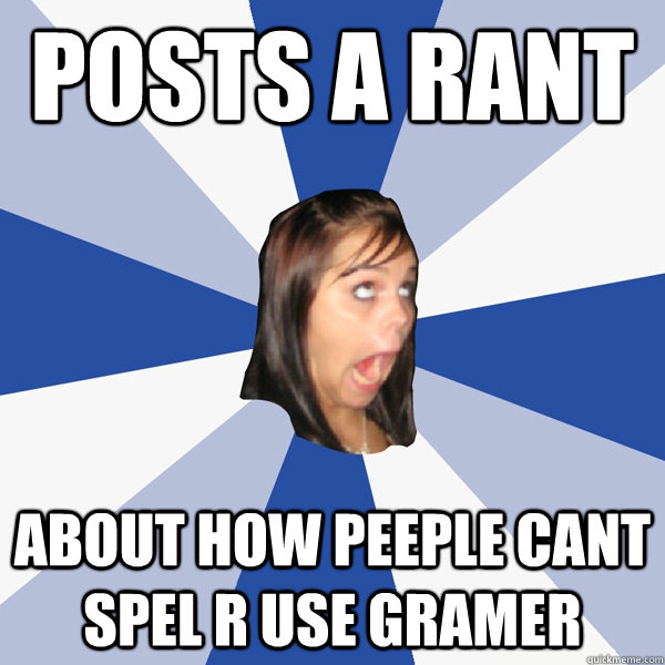 posts a rant about how peeple cant spel r use gramer  Annoying Facebook Girl