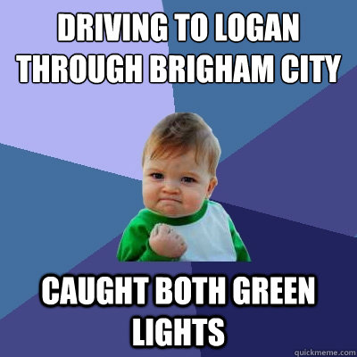 Driving to Logan through brigham city caught both green lights  Success Kid