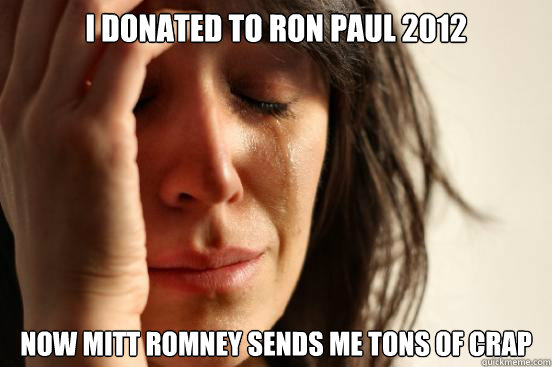 I donated to Ron Paul 2012 Now Mitt Romney sends me tons of crap  First World Problems