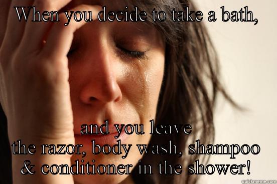 WHEN YOU DECIDE TO TAKE A BATH, AND YOU LEAVE THE RAZOR, BODY WASH, SHAMPOO & CONDITIONER IN THE SHOWER! First World Problems